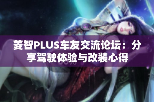 菱智PLUS车友交流论坛：分享驾驶体验与改装心得