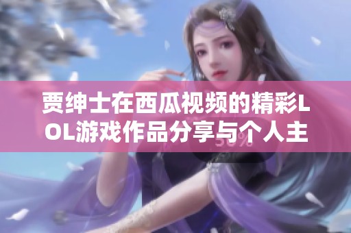 贾绅士在西瓜视频的精彩LOL游戏作品分享与个人主页介绍