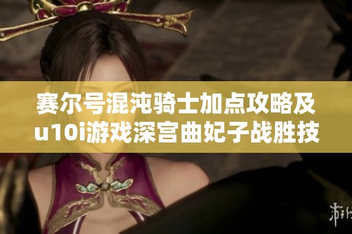 赛尔号混沌骑士加点攻略及u10i游戏深宫曲妃子战胜技巧详解