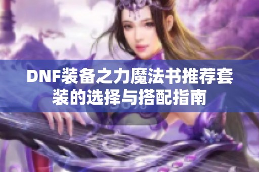 DNF装备之力魔法书推荐套装的选择与搭配指南