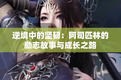 逆境中的坚韧：阿司匹林的励志故事与成长之路