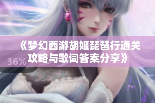 《梦幻西游胡姬琵琶行通关攻略与歌词答案分享》