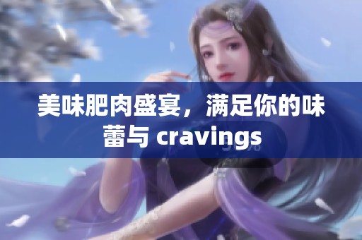 美味肥肉盛宴，满足你的味蕾与 cravings