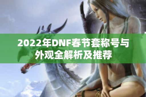 2022年DNF春节套称号与外观全解析及推荐