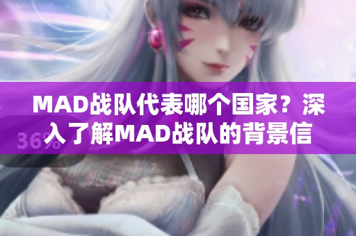 MAD战队代表哪个国家？深入了解MAD战队的背景信息