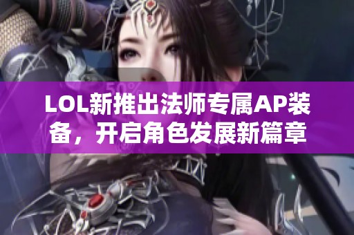 LOL新推出法师专属AP装备，开启角色发展新篇章