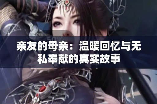 亲友的母亲：温暖回忆与无私奉献的真实故事