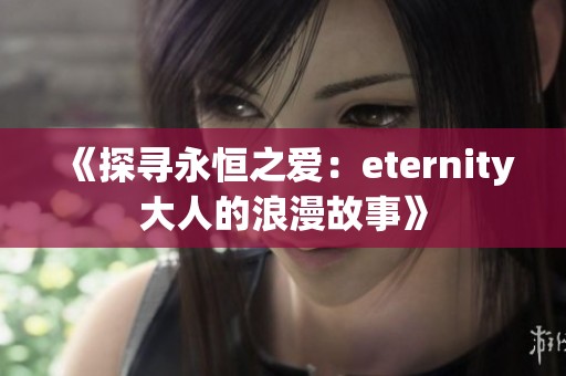 《探寻永恒之爱：eternity大人的浪漫故事》