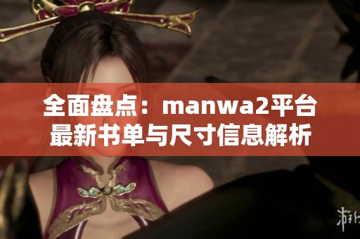 全面盘点：manwa2平台最新书单与尺寸信息解析