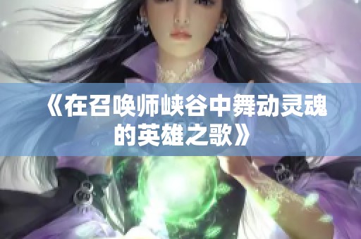 《在召唤师峡谷中舞动灵魂的英雄之歌》