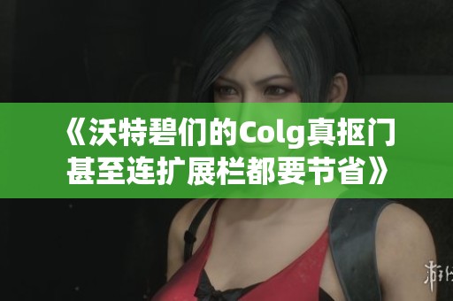 《沃特碧们的Colg真抠门 甚至连扩展栏都要节省》