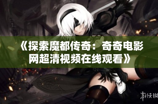 《探索魔都传奇：奇奇电影网超清视频在线观看》