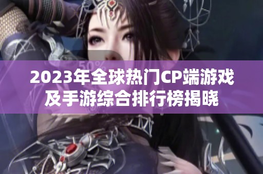 2023年全球热门CP端游戏及手游综合排行榜揭晓