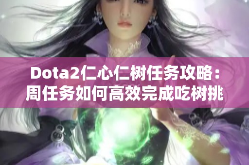 Dota2仁心仁树任务攻略：周任务如何高效完成吃树挑战