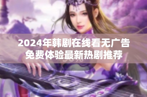 2024年韩剧在线看无广告免费体验最新热剧推荐