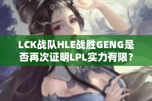 LCK战队HLE战胜GENG是否再次证明LPL实力有限？