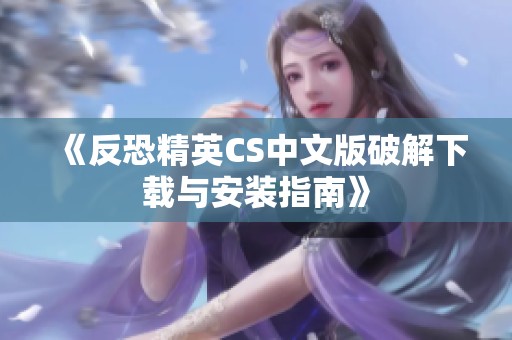 《反恐精英CS中文版破解下载与安装指南》