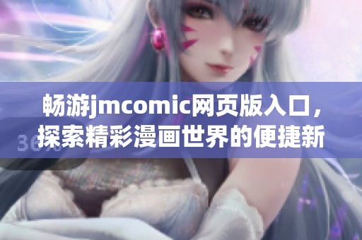 畅游jmcomic网页版入口，探索精彩漫画世界的便捷新方式