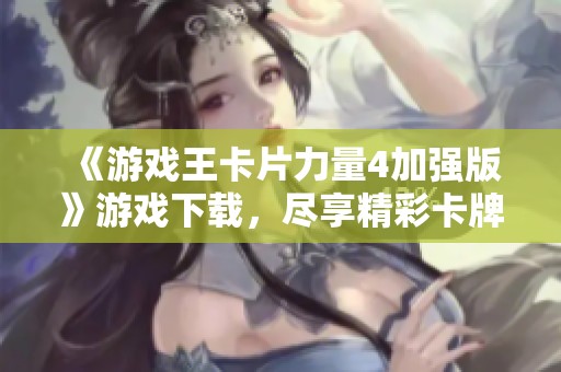 《游戏王卡片力量4加强版》游戏下载，尽享精彩卡牌对战乐趣