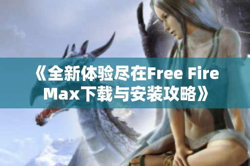 《全新体验尽在Free Fire Max下载与安装攻略》