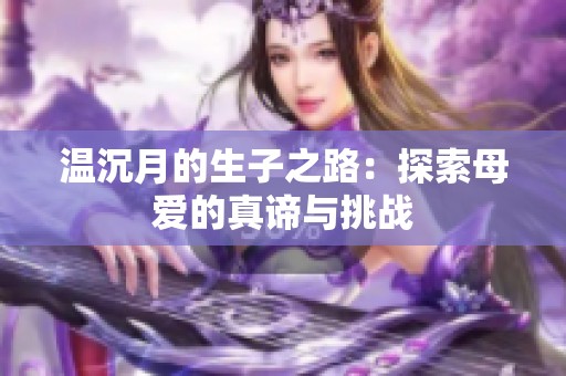 温沉月的生子之路：探索母爱的真谛与挑战