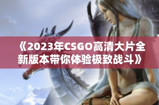 《2023年CSGO高清大片全新版本带你体验极致战斗》