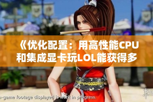 《优化配置：用高性能CPU和集成显卡玩LOL能获得多少FPS》