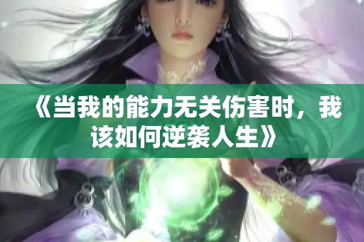 《当我的能力无关伤害时，我该如何逆袭人生》