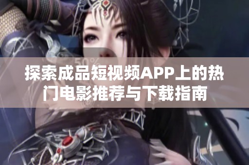 探索成品短视频APP上的热门电影推荐与下载指南