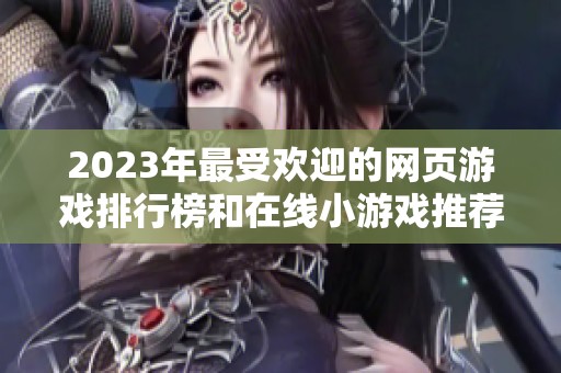 2023年最受欢迎的网页游戏排行榜和在线小游戏推荐