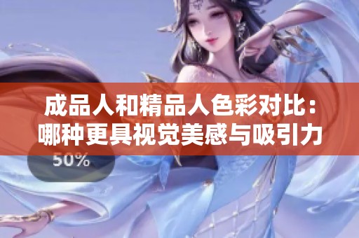 成品人和精品人色彩对比：哪种更具视觉美感与吸引力