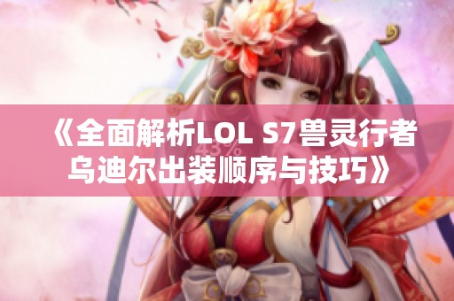 《全面解析LOL S7兽灵行者乌迪尔出装顺序与技巧》