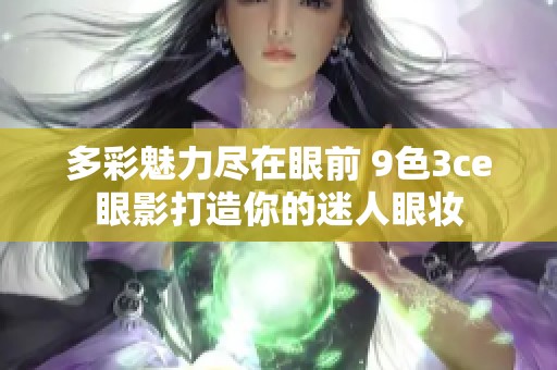 多彩魅力尽在眼前 9色3ce眼影打造你的迷人眼妆