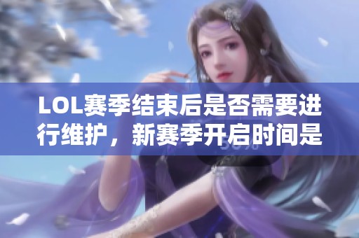 LOL赛季结束后是否需要进行维护，新赛季开启时间是多少呢