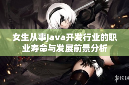 女生从事Java开发行业的职业寿命与发展前景分析