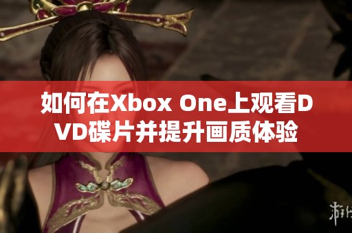 如何在Xbox One上观看DVD碟片并提升画质体验