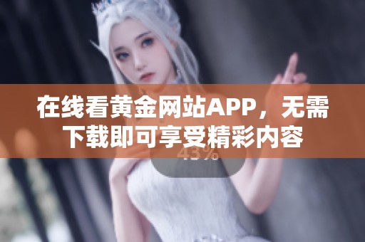 在线看黄金网站APP，无需下载即可享受精彩内容