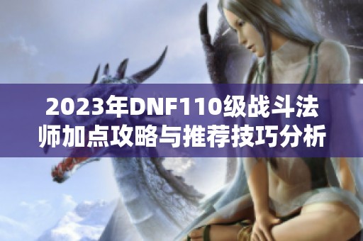 2023年DNF110级战斗法师加点攻略与推荐技巧分析