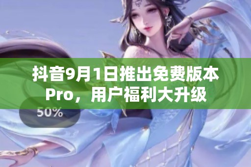 抖音9月1日推出免费版本Pro，用户福利大升级