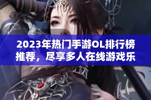 2023年热门手游OL排行榜推荐，尽享多人在线游戏乐趣