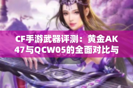 CF手游武器评测：黄金AK47与QCW05的全面对比与分析