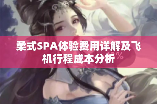 柔式SPA体验费用详解及飞机行程成本分析