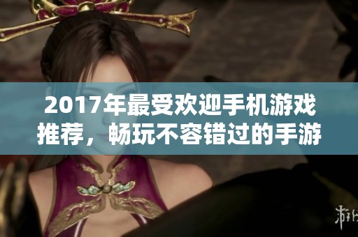 2017年最受欢迎手机游戏推荐，畅玩不容错过的手游精选