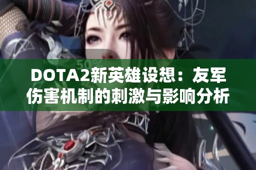 DOTA2新英雄设想：友军伤害机制的刺激与影响分析