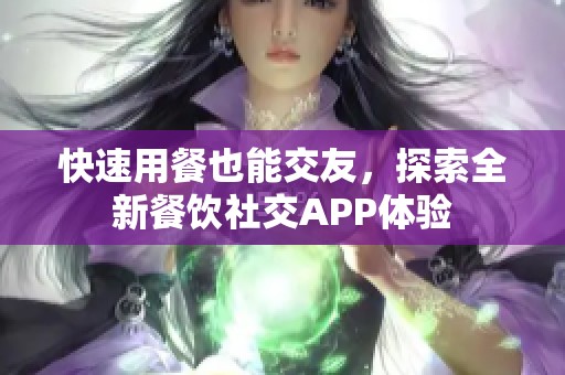 快速用餐也能交友，探索全新餐饮社交APP体验