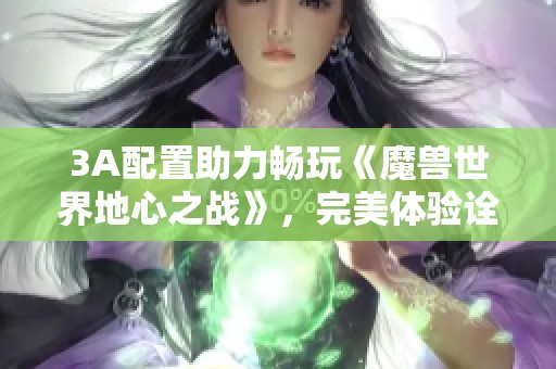 3A配置助力畅玩《魔兽世界地心之战》，完美体验诠释游戏魅力