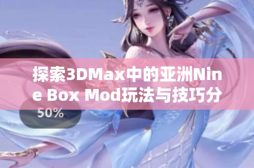 探索3DMax中的亚洲Nine Box Mod玩法与技巧分享