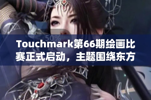 Touchmark第66期绘画比赛正式启动，主题围绕东方神话探索创意之旅