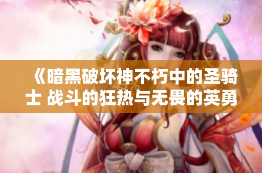 《暗黑破坏神不朽中的圣骑士 战斗的狂热与无畏的英勇之神》