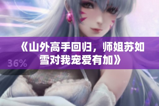 《山外高手回归，师姐苏如雪对我宠爱有加》